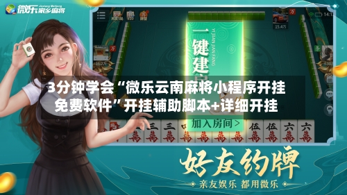 3分钟学会“微乐云南麻将小程序开挂免费软件”开挂辅助脚本+详细开挂-第1张图片