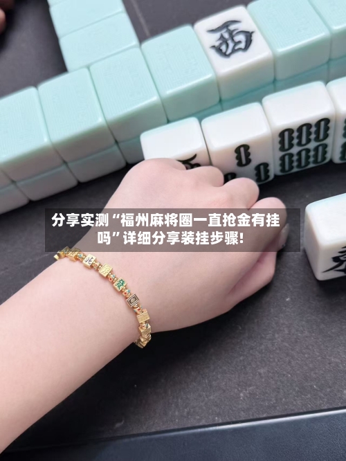 分享实测“福州麻将圈一直抢金有挂吗”详细分享装挂步骤!-第1张图片