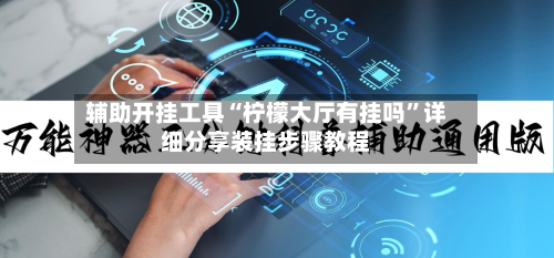 辅助开挂工具“柠檬大厅有挂吗	”详细分享装挂步骤教程-第1张图片