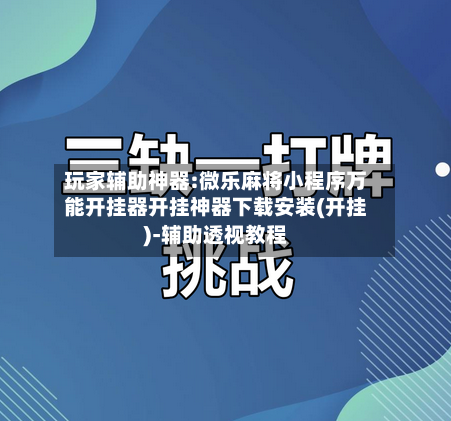 玩家辅助神器:微乐麻将小程序万能开挂器开挂神器下载安装(开挂)-辅助透视教程-第1张图片