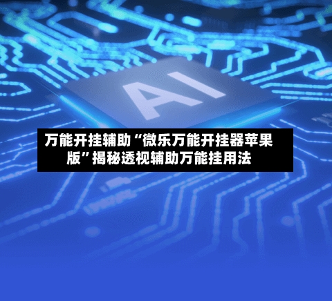 万能开挂辅助“微乐万能开挂器苹果版”揭秘透视辅助万能挂用法-第1张图片