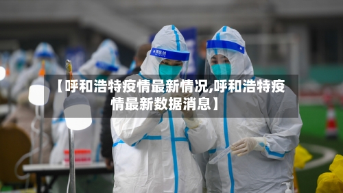 【呼和浩特疫情最新情况,呼和浩特疫情最新数据消息】-第1张图片