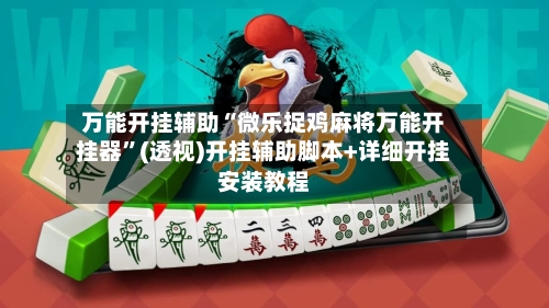 万能开挂辅助“微乐捉鸡麻将万能开挂器”(透视)开挂辅助脚本+详细开挂安装教程-第1张图片
