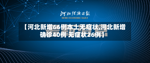 【河北新增66例本土无症状,河北新增确诊40例 无症状26例】-第1张图片
