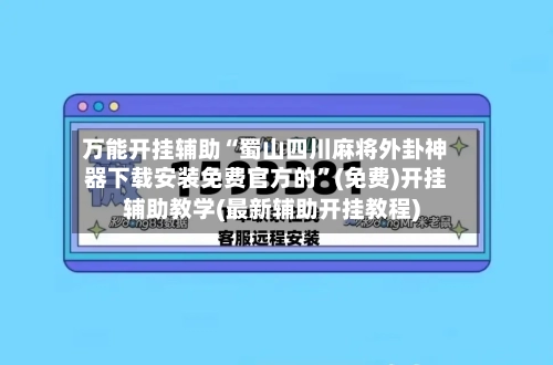 万能开挂辅助“蜀山四川麻将外卦神器下载安装免费官方的	”(免费)开挂辅助教学(最新辅助开挂教程)-第1张图片