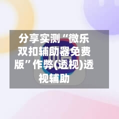分享实测“微乐双扣辅助器免费版”作弊(透视)透视辅助-第1张图片