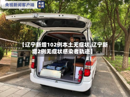 【辽宁新增102例本土无症状,辽宁新增2例无症状感染者轨迹】-第1张图片