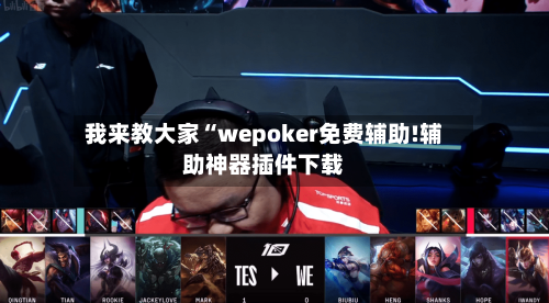 我来教大家“wepoker免费辅助!辅助神器插件下载-第1张图片