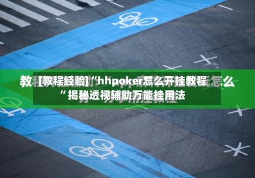 [教程经验]“hhpoker怎么开挂教程	”揭秘透视辅助万能挂用法-第1张图片