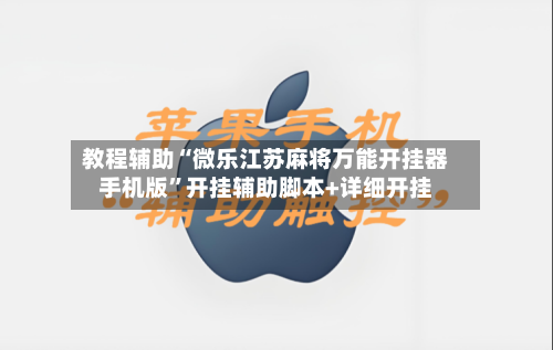 教程辅助“微乐江苏麻将万能开挂器手机版	”开挂辅助脚本+详细开挂-第1张图片