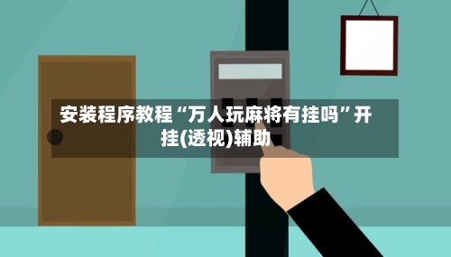 安装程序教程“万人玩麻将有挂吗	”开挂(透视)辅助-第1张图片