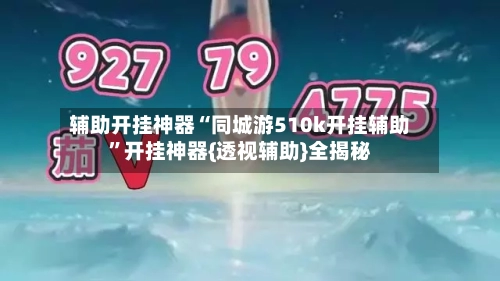 辅助开挂神器“同城游510k开挂辅助	”开挂神器{透视辅助}全揭秘-第1张图片