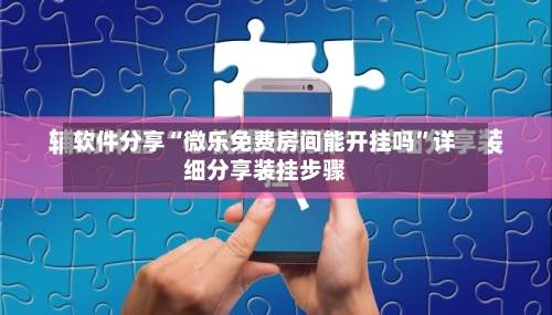 软件分享“微乐免费房间能开挂吗”详细分享装挂步骤-第1张图片