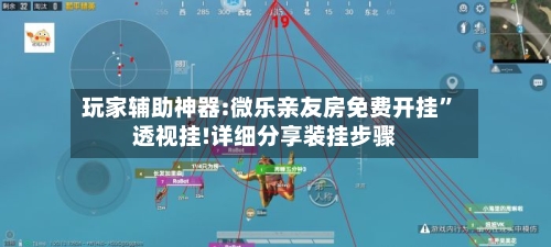 玩家辅助神器:微乐亲友房免费开挂	”透视挂!详细分享装挂步骤-第1张图片