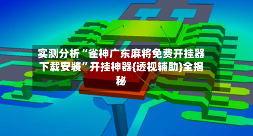 实测分析“雀神广东麻将免费开挂器下载安装	”开挂神器{透视辅助}全揭秘-第1张图片