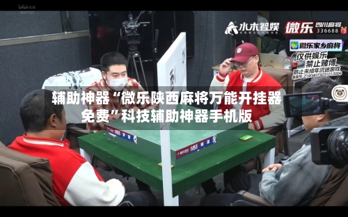 辅助神器“微乐陕西麻将万能开挂器免费”科技辅助神器手机版-第1张图片