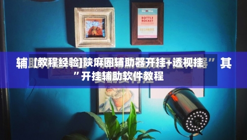 [教程经验]陕麻圈辅助器开挂+透视挂	”开挂辅助软件教程-第1张图片