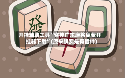 开挂辅助工具“雀神广东麻将免费开挂器下载	”(原来确实是有插件)-第1张图片