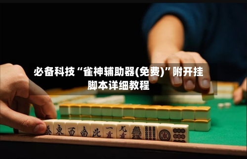 必备科技“雀神辅助器(免费)”附开挂脚本详细教程-第1张图片