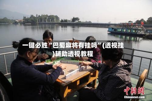 一键必胜“巴蜀麻将有挂吗	”(透视挂)辅助透视教程-第1张图片