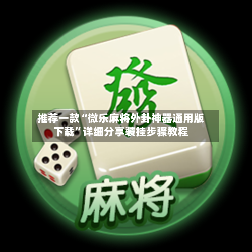 推荐一款“微乐麻将外卦神器通用版下载”详细分享装挂步骤教程-第1张图片