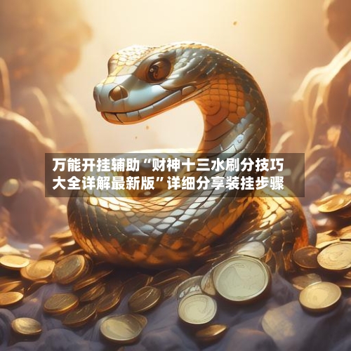 万能开挂辅助“财神十三水刷分技巧大全详解最新版	”详细分享装挂步骤-第1张图片