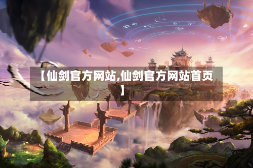 【仙剑官方网站,仙剑官方网站首页】-第1张图片