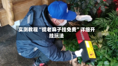 实测教程“捉老麻子挂免费”详细开挂玩法-第1张图片