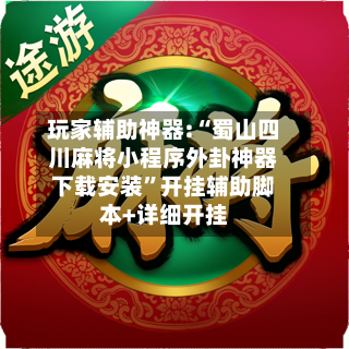 玩家辅助神器:“蜀山四川麻将小程序外卦神器下载安装”开挂辅助脚本+详细开挂-第1张图片