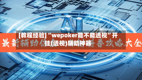 [教程经验]“wepoker能不能透视”开挂(透视)辅助神器-第1张图片