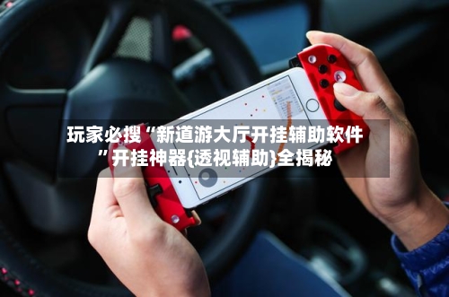 玩家必搜“新道游大厅开挂辅助软件	”开挂神器{透视辅助}全揭秘-第1张图片