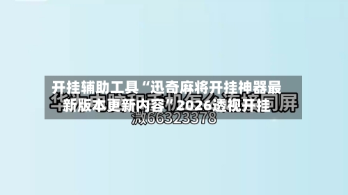 开挂辅助工具“迅奇麻将开挂神器最新版本更新内容	”2026透视开挂-第1张图片