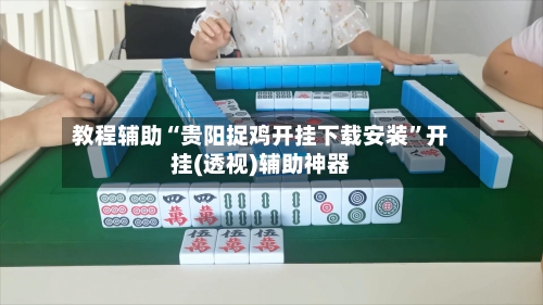 教程辅助“贵阳捉鸡开挂下载安装	”开挂(透视)辅助神器-第1张图片