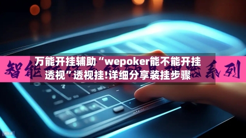万能开挂辅助“wepoker能不能开挂透视”透视挂!详细分享装挂步骤-第1张图片