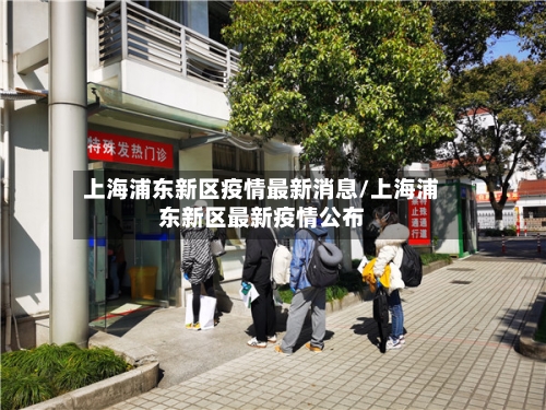 上海浦东新区疫情最新消息/上海浦东新区最新疫情公布-第1张图片