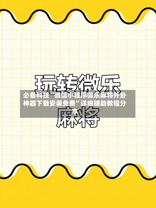 必备科技“微信小程序微乐麻将外卦神器下载安装免费	”详细辅助教程分享-第1张图片