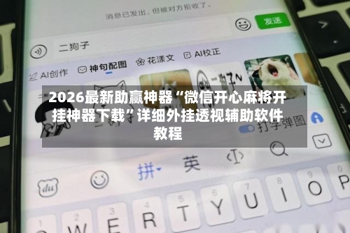 2026最新助赢神器“微信开心麻将开挂神器下载	”详细外挂透视辅助软件教程-第1张图片