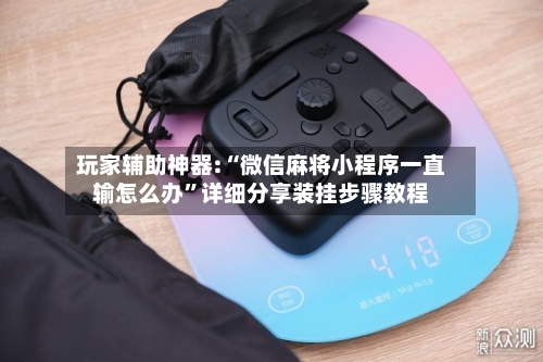 玩家辅助神器:“微信麻将小程序一直输怎么办	”详细分享装挂步骤教程-第1张图片
