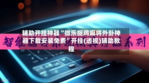 辅助开挂神器“微乐捉鸡麻将外卦神器下载安装免费	”开挂(透视)辅助教程-第1张图片