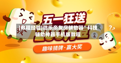 [教程经验]微乐亲友房辅助器”科技辅助神器手机版教程-第1张图片