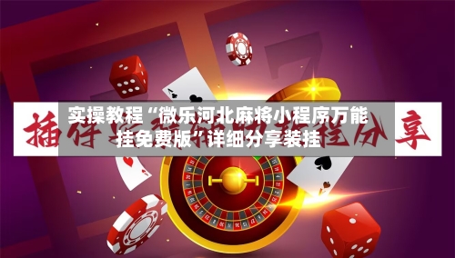 实操教程“微乐河北麻将小程序万能挂免费版”详细分享装挂-第1张图片