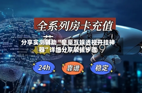分享实测辅助“皇豪互娱透视开挂神器”详细分享装挂步骤-第1张图片
