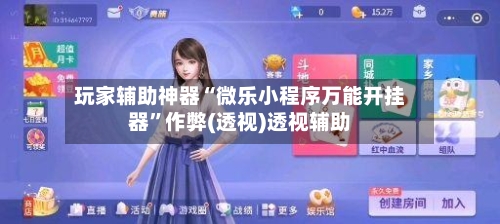 玩家辅助神器“微乐小程序万能开挂器”作弊(透视)透视辅助-第1张图片