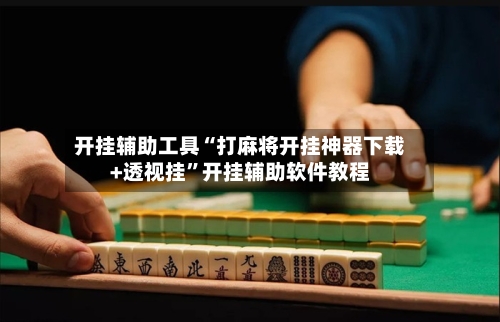 开挂辅助工具“打麻将开挂神器下载+透视挂	”开挂辅助软件教程-第1张图片
