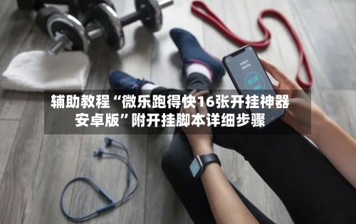 辅助教程“微乐跑得快16张开挂神器安卓版”附开挂脚本详细步骤-第1张图片