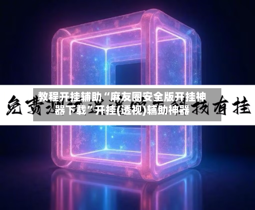 教程开挂辅助“麻友圈安全版开挂神器下载	”开挂(透视)辅助神器-第1张图片