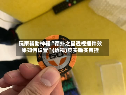 玩家辅助神器“德扑之星透视插件效果如何设置	”(透视)其实确实有挂-第1张图片