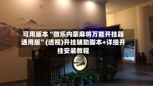 可用版本“微乐内蒙麻将万能开挂器通用版”(透视)开挂辅助脚本+详细开挂安装教程-第1张图片