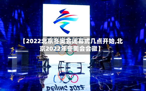 【2022北京冬奥会闭幕式几点开始,北京2022年冬奥会会徽】-第1张图片