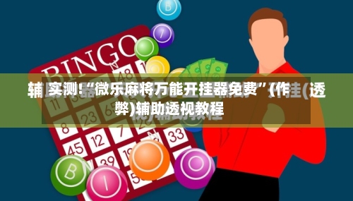 实测!“微乐麻将万能开挂器免费”(作弊)辅助透视教程-第1张图片